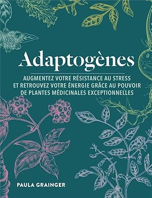 adaptogènes ; augmentez votre résistance au stress et retrouvez votre énergie grâce au pouvoir de...