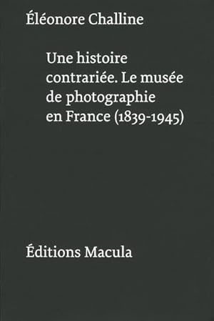 Bild des Verkufers fr une histoire contrarie ; le muse de photographie en France ; 1839-1945 zum Verkauf von Chapitre.com : livres et presse ancienne