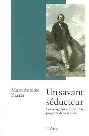 un savant séducteur ; Louis Agassiz (1807-1873), prophète de la science