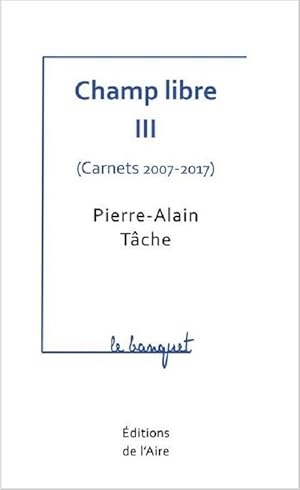 CHAMP LIBRE III ( CARNETS 2007-2017 ) : le banquet