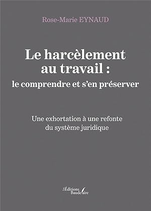 le harcèlement au travail : le comprendre et s'en préserver ; une exhortation à une refonte du sy...