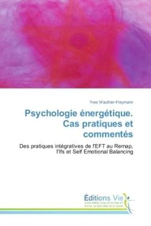 psychologie energetique. cas pratiques et commentes - des pratiques integratives de l'eft au remap