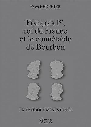 François Ier roi de France et le connétable de Bourbon ; la tragique mésentente