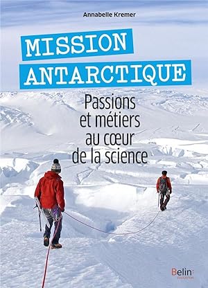 mission antarctique ; passions et métiers au coeur de la science