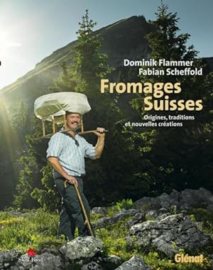 fromages suisse ; origines, traditions et nouvelles créations