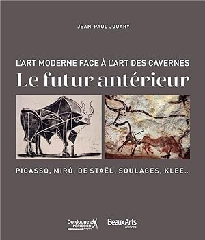 le futur antérieur ; l'art moderne face à l'art des cavernes: Picasso, Miró, de Staël, Soulages, ...