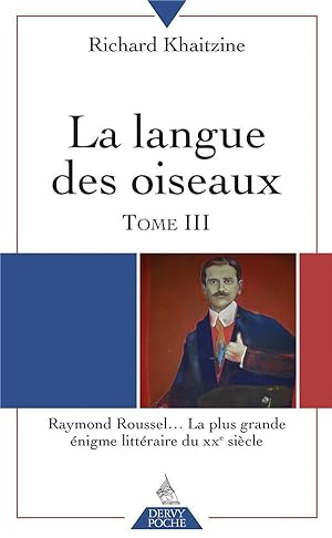 la langue des oiseaux Tome 3 ; Raymond Roussel. la plus grande énigme littéraire du XXeme siècle