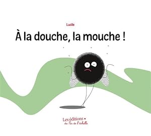 à la douche, la mouche!