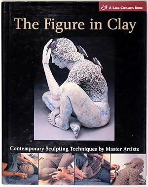 Seller image for The Figure in Clay. Contemporary Sculpting Techniques by Master Artists. Arleo, Boger, Burns, Gonzalez, Jeck, Novak, Smith, Takamori, Walsh. for sale by Gerhard Zhringer Antiquariat & Galerie Online