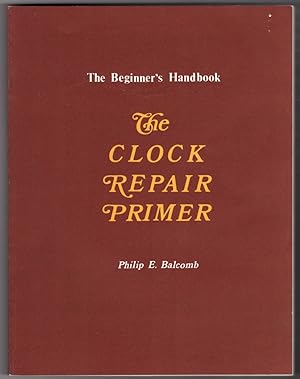 Seller image for The Clock Repair Primer: The Beginner's Handbook : a beginner's introduction to the mechanics of pendulum clocks and basic clock repair for sale by Lake Country Books and More