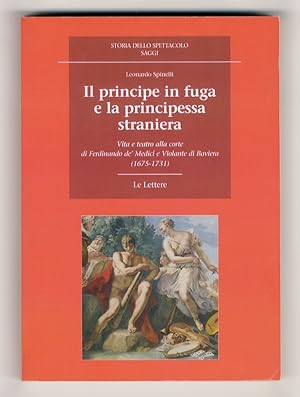 Il principe in fuga e la principessa straniera. Vita e teatro alla corte di Ferdinando de' Medici...