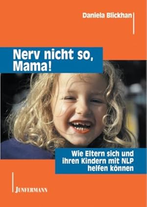 Nerv nicht so, Mama! Wie Eltern sich und ihren Kindern mit NLP helfen können