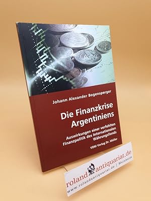 Bild des Verkufers fr Die Finanzkrise Argentiniens ; Auswirkungen einer verfehlten Finanzpolitik des Internationalen Whrungsfonds zum Verkauf von Roland Antiquariat UG haftungsbeschrnkt