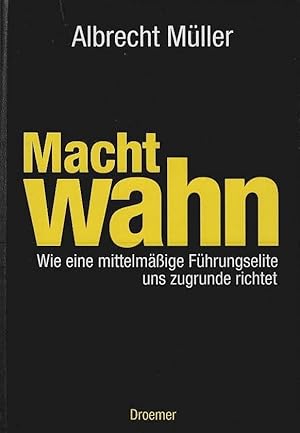 Machtwahn : wie eine mittelmäßige Führungselite uns zugrunde richtet.