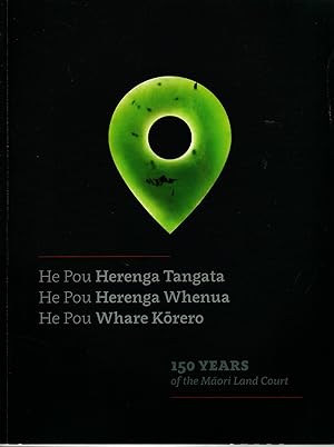 He Pou Herenga Tangata, He Pou Herenga Whenua, He Pou Whare Korero 150 Years of the Maori Land Court