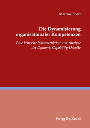 Die Dynamisierung organisationaler Kompetenzen : eine kritische Rekonstruktion und Analyse der Dy...