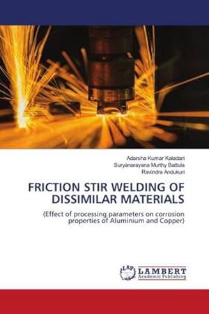 Seller image for FRICTION STIR WELDING OF DISSIMILAR MATERIALS : (Effect of processing parameters on corrosion properties of Aluminium and Copper) for sale by AHA-BUCH GmbH