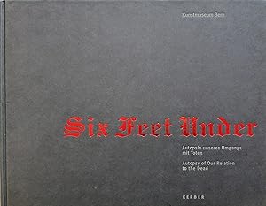 Six Feet Under. Autopsie unseres Umgangs mit Toten. Autopsy of Our Relation to the Dead