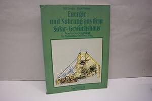 Energie und Nahrung aus dem Solar- Gewächshaus . Praktische Anleitung für Selbstbau und Nutzung