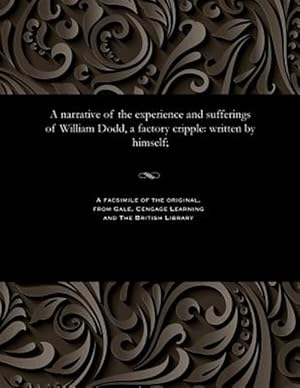 Image du vendeur pour A narrative of the experience and sufferings of William Dodd, a factory cripple: written by himself; mis en vente par GreatBookPrices