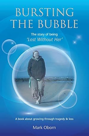 Seller image for Bursting The Bubble - The Story of Being 'Lost Without Her': A journey of growing through tragedy & loss for sale by WeBuyBooks