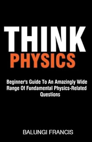 Bild des Verkufers fr Think Physics: Beginner's Guide to an Amazingly Wide Range of Fundamental Physics Related Questions zum Verkauf von GreatBookPrices
