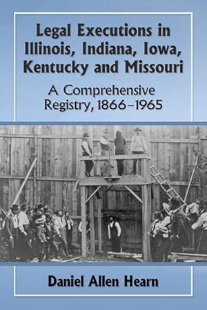 Bild des Verkufers fr Legal Executions in Illinois, Indiana, Iowa, Kentucky and Missouri : A Comprehensive Registry, 1866-1965 zum Verkauf von GreatBookPrices