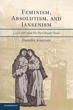 Imagen del vendedor de Feminism, Absolutism, and Jansenism : Louis XIV and the Port-Royal Nuns a la venta por GreatBookPrices