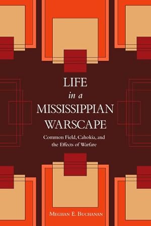 Imagen del vendedor de Life in a Mississippian Warscape: Common Field, Cahokia, and the Effects of Warfare (Archaeology of the American South: New Directions and Perspectives) by Buchanan, Meghan E. [Hardcover ] a la venta por booksXpress