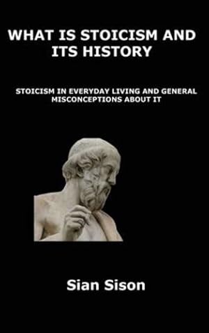 Bild des Verkufers fr What Is Stoicism and Its History: Stoicism in Everyday Living and General Misconceptions about It by Sison, Sian [Hardcover ] zum Verkauf von booksXpress