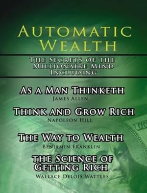 Seller image for Automatic Wealth, The Secrets of the Millionaire Mind-Including: As a Man Thinketh, The Science of Getting Rich, The Way to Wealth and Think and Grow Rich by Hill, Napoleon, Allen, James, Wattles, Wallace D [Hardcover ] for sale by booksXpress