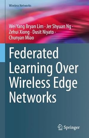 Seller image for Federated Learning Over Wireless Edge Networks (Wireless Networks) by Lim, Wei Yang Bryan, Ng, Jer Shyuan, Xiong, Zehui, Niyato, Dusit, Miao, Chunyan [Hardcover ] for sale by booksXpress