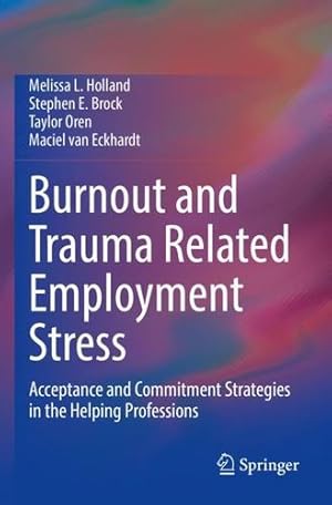 Immagine del venditore per Burnout and Trauma Related Employment Stress: Acceptance and Commitment Strategies in the Helping Professions by Holland, Melissa L., Brock, Stephen E., Oren, Taylor, van Eckhardt, Maciel [Paperback ] venduto da booksXpress