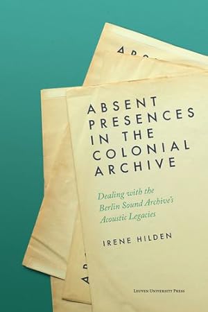 Immagine del venditore per Absent Presences in the Colonial Archive: Dealing with the Berlin Sound Archive's Acoustic Legacies by Hilden, Irene [Paperback ] venduto da booksXpress