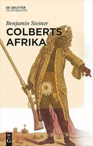 Image du vendeur pour Colberts Afrika: Eine Wissens- Und Begegnungsgeschichte in Afrika Im Zeitalter Ludwigs XIV. (German Edition) by Steiner, Benjamin [Hardcover ] mis en vente par booksXpress