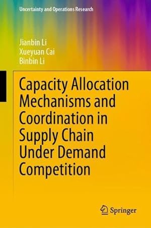 Imagen del vendedor de Capacity Allocation Mechanisms and Coordination in Supply Chain Under Demand Competition (Uncertainty and Operations Research) by Li, Jianbin, Cai, Xueyuan, Li, Binbin [Hardcover ] a la venta por booksXpress