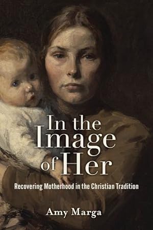 Seller image for In the Image of Her: Recovering Motherhood in the Christian Tradition by Marga, Amy E. [Hardcover ] for sale by booksXpress