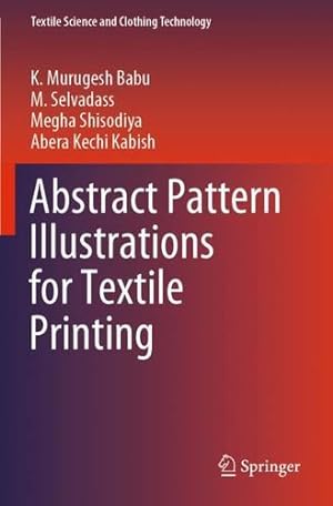 Seller image for Abstract Pattern Illustrations for Textile Printing (Textile Science and Clothing Technology) by Murugesh Babu, K., Selvadass, M., Shisodiya, Megha, Kabish, Abera Kechi [Paperback ] for sale by booksXpress