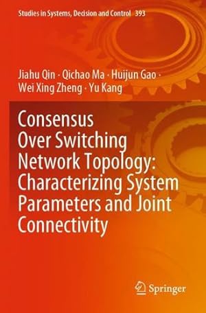 Seller image for Consensus Over Switching Network Topology: Characterizing System Parameters and Joint Connectivity (Studies in Systems, Decision and Control, 393) by Qin, Jiahu, Ma, Qichao, Gao, Huijun, Zheng, Wei Xing, Kang, Yu [Paperback ] for sale by booksXpress