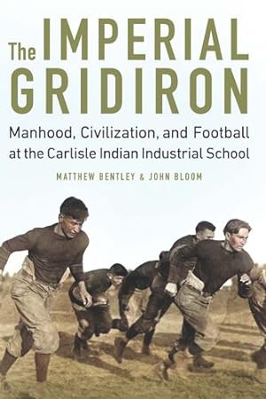 Seller image for The Imperial Gridiron: Manhood, Civilization, and Football at the Carlisle Indian Industrial School by Bentley, Matthew, Bloom, John D. [Hardcover ] for sale by booksXpress