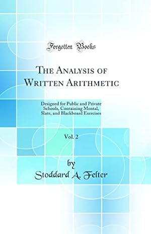 Seller image for The Analysis of Written Arithmetic, Vol. 2: Designed for Public and Private Schools, Containing Mental, Slate, and Blackboard Exercises (Classic Reprint) for sale by WeBuyBooks