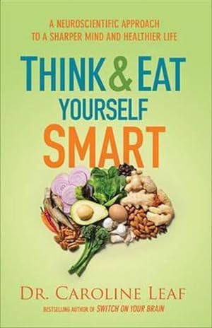Think & Eat Yourself Smart : A Neuroscientific Approach to a Sharper Mind and Healthier Life