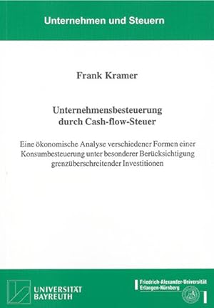 Unternehmensbesteuerung durch Cash-flow-Steuer: Eine ökonomische Analyse verschiedener Formen ein...