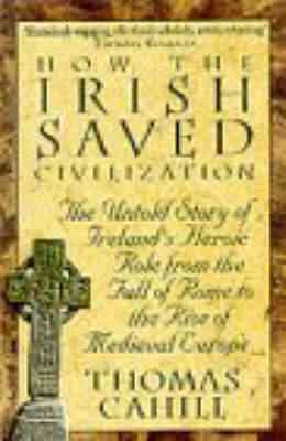 Imagen del vendedor de How the Irish Saved Civilization : The Untold Story of Ireland's Heroic Role from the Fall of Rome to the Rise of Medieval Europe a la venta por GreatBookPrices