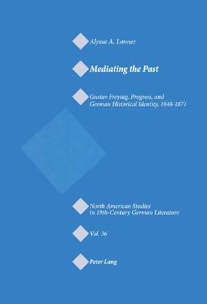 Seller image for Mediating the Past : Gustav Freytag, Progress, and German Historical Identity, 1848-1871 for sale by AHA-BUCH GmbH