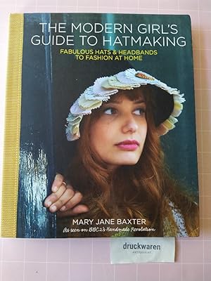 The Modern Girl's Guide to Hatmaking: Fabulous Hats & Headbands to Fashion at Home.
