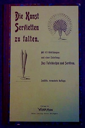 Die Kunst Servietten zu falten. Mit 63 Abbildungen und einer Einleitung: Das Tafeldecken und Serv...