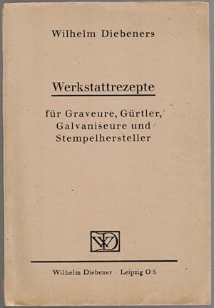 Wilhelm Diebeners Werkstattrezepte für Graveure, Gürtler, Galvaniseure und Stempelhersteller.