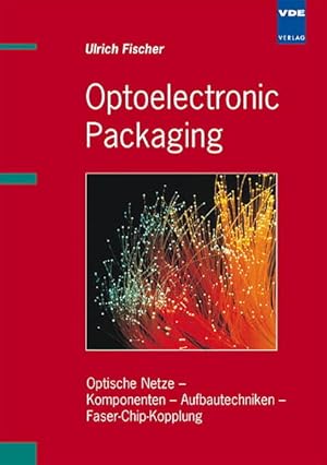 Optoelectronic packaging : optische Netze - Komponenten - Aufbautechniken - Faser-Chip-Kopplung. ...