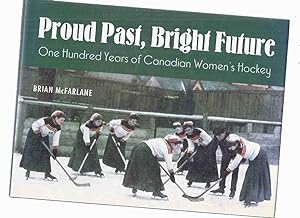 Proud Past, Bright Future: One Hundred Years of Canadian Women's Hockey -by Brian McFarlane -a Si...